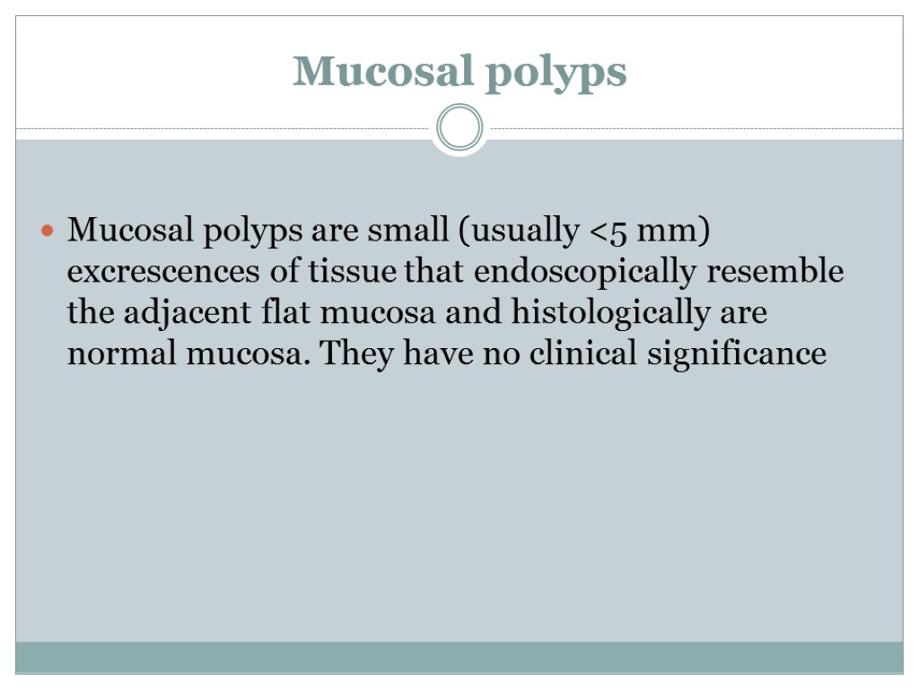 Mucosal polyps Mucosal polyps are small (usually <5 mm) excrescences of tissue that endoscopically